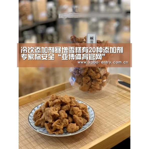 冷饮添加剂暴增雪糕有20种添加剂专家称安全“亚博体育官网”(图1) 亚博